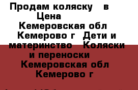 Продам коляску 2 в 1 › Цена ­ 7 000 - Кемеровская обл., Кемерово г. Дети и материнство » Коляски и переноски   . Кемеровская обл.,Кемерово г.